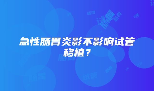 急性肠胃炎影不影响试管移植？