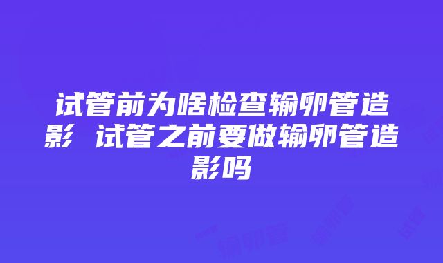 试管前为啥检查输卵管造影 试管之前要做输卵管造影吗