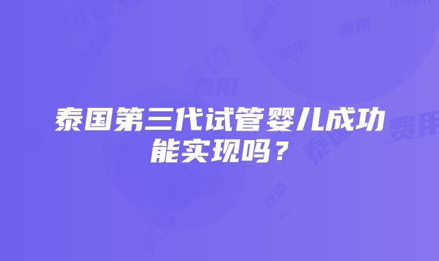 泰国第三代试管婴儿成功能实现吗？