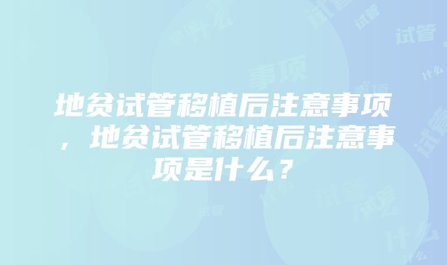 地贫试管移植后注意事项，地贫试管移植后注意事项是什么？