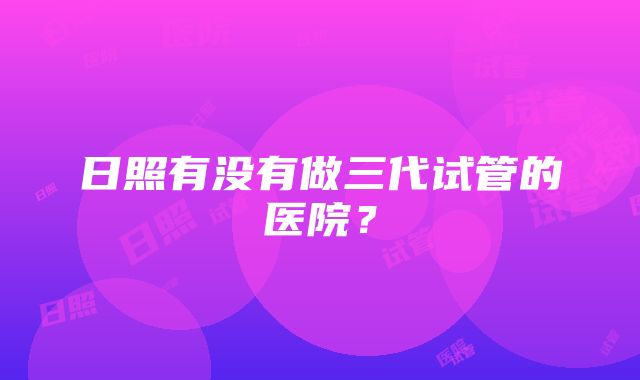 日照有没有做三代试管的医院？