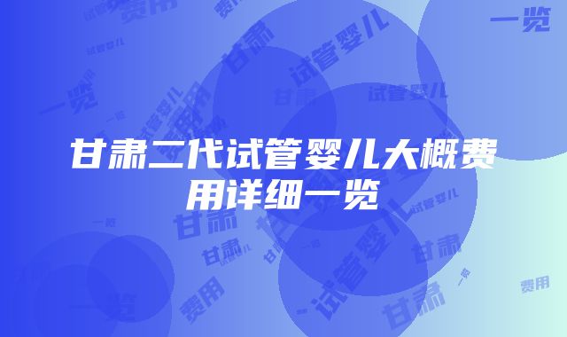 甘肃二代试管婴儿大概费用详细一览