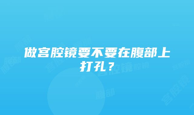 做宫腔镜要不要在腹部上打孔？