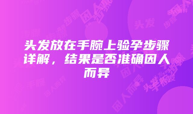 头发放在手腕上验孕步骤详解，结果是否准确因人而异