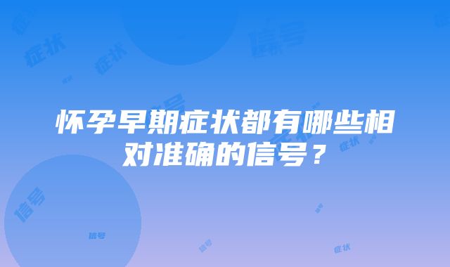 怀孕早期症状都有哪些相对准确的信号？