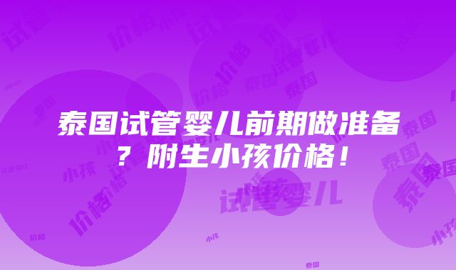 泰国试管婴儿前期做准备？附生小孩价格！