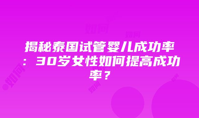 揭秘泰国试管婴儿成功率：30岁女性如何提高成功率？