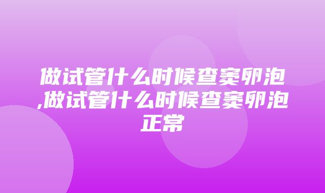 做试管什么时候查窦卵泡,做试管什么时候查窦卵泡正常