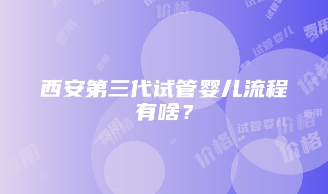 西安第三代试管婴儿流程有啥？