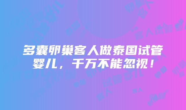 多囊卵巢客人做泰国试管婴儿，千万不能忽视！