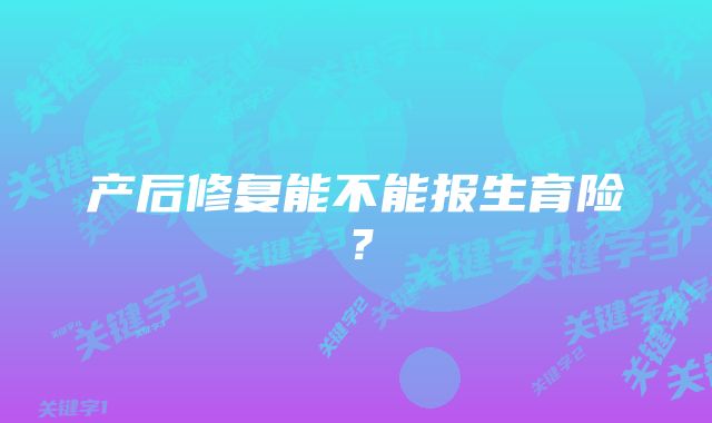 产后修复能不能报生育险？