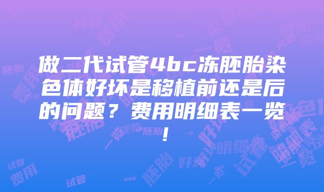 做二代试管4bc冻胚胎染色体好坏是移植前还是后的问题？费用明细表一览！