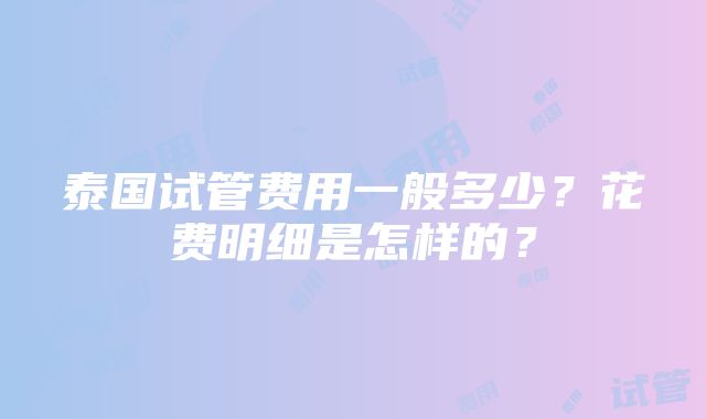 泰国试管费用一般多少？花费明细是怎样的？