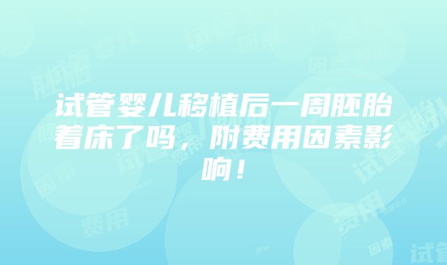 试管婴儿移植后一周胚胎着床了吗，附费用因素影响！