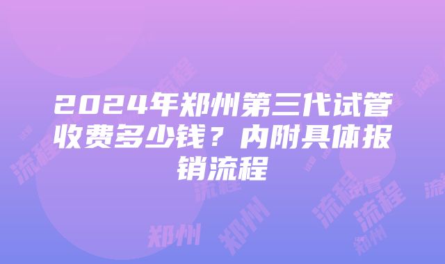 2024年郑州第三代试管收费多少钱？内附具体报销流程