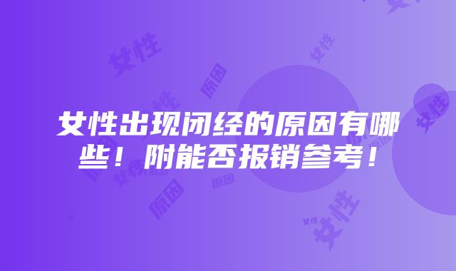 女性出现闭经的原因有哪些！附能否报销参考！