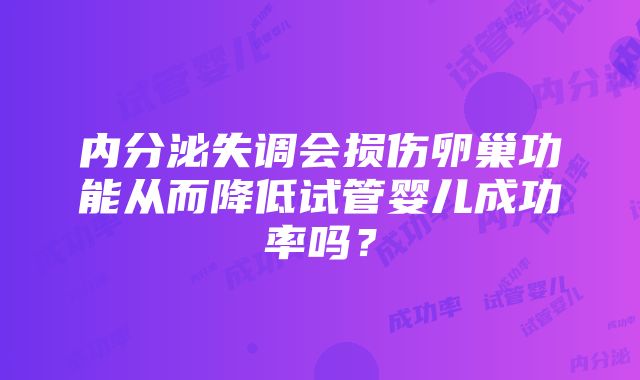 内分泌失调会损伤卵巢功能从而降低试管婴儿成功率吗？