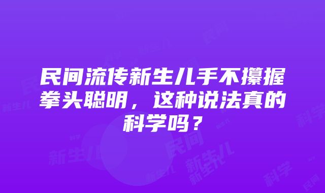 民间流传新生儿手不攥握拳头聪明，这种说法真的科学吗？