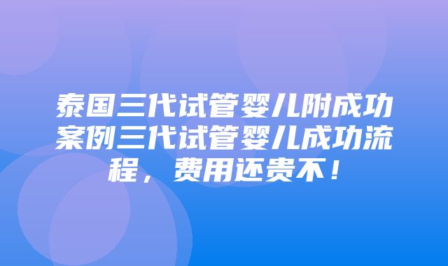 泰国三代试管婴儿附成功案例三代试管婴儿成功流程，费用还贵不！