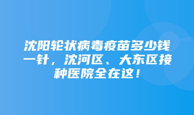 沈阳轮状病毒疫苗多少钱一针，沈河区、大东区接种医院全在这！