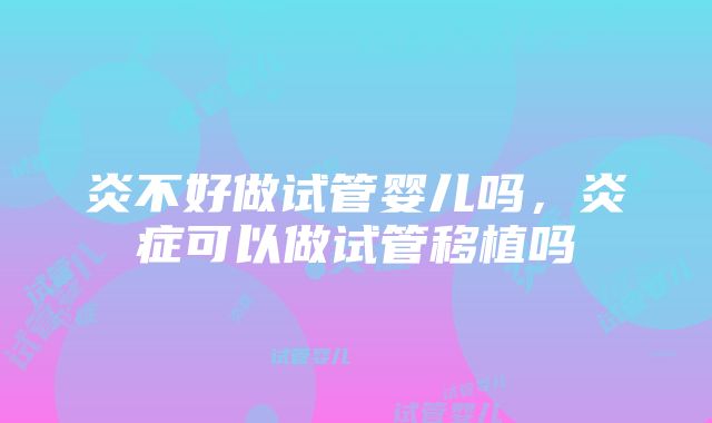 炎不好做试管婴儿吗，炎症可以做试管移植吗