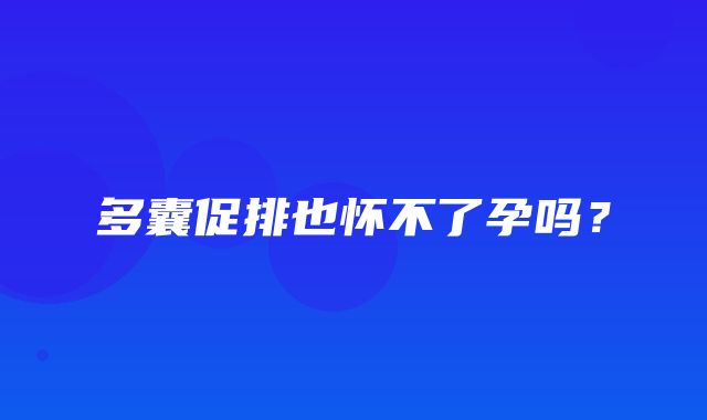 多囊促排也怀不了孕吗？