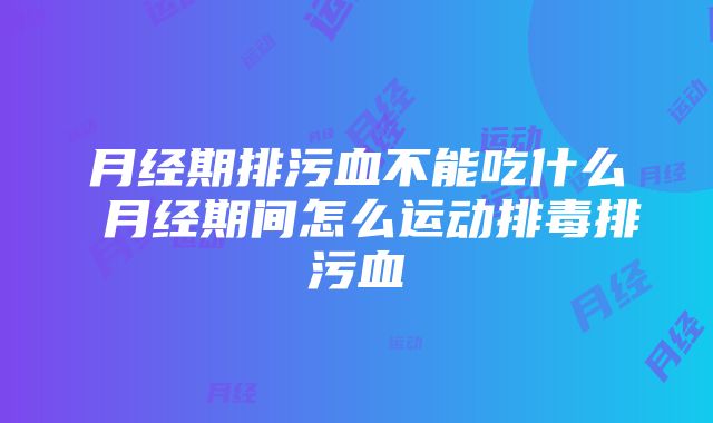 月经期排污血不能吃什么 月经期间怎么运动排毒排污血