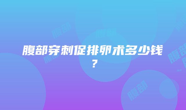 腹部穿刺促排卵术多少钱？