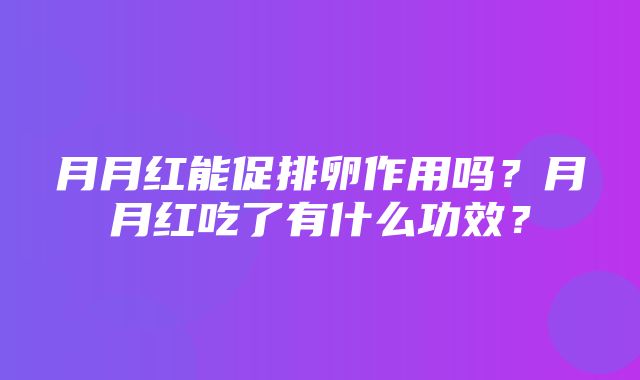 月月红能促排卵作用吗？月月红吃了有什么功效？