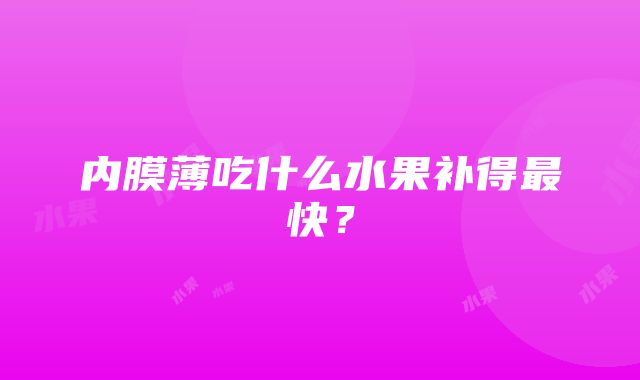 内膜薄吃什么水果补得最快？