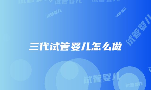 三代试管婴儿怎么做