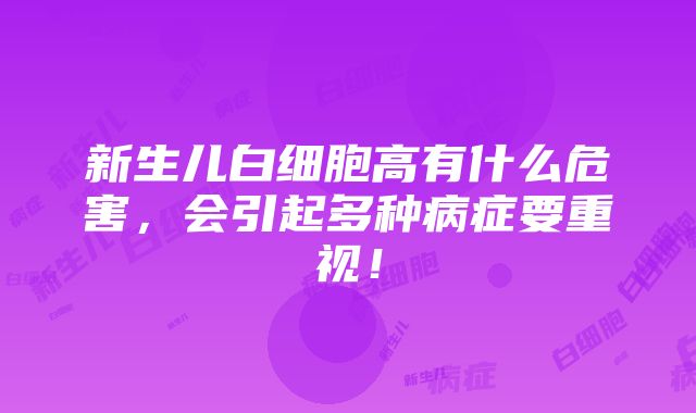 新生儿白细胞高有什么危害，会引起多种病症要重视！