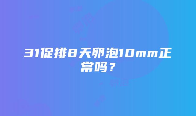 31促排8天卵泡10mm正常吗？