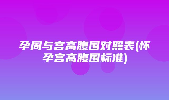 孕周与宫高腹围对照表(怀孕宫高腹围标准)