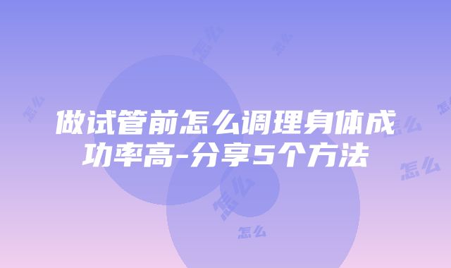 做试管前怎么调理身体成功率高-分享5个方法