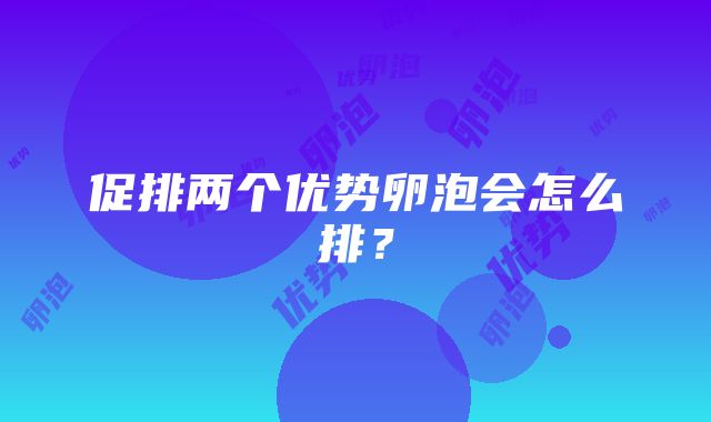 促排两个优势卵泡会怎么排？