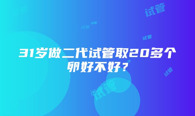 31岁做二代试管取20多个卵好不好？