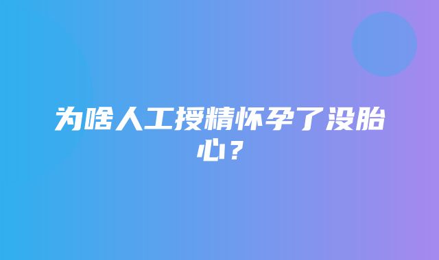 为啥人工授精怀孕了没胎心？