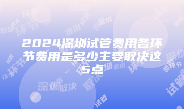 2024深圳试管费用各环节费用是多少主要取决这5点