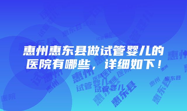 惠州惠东县做试管婴儿的医院有哪些，详细如下！