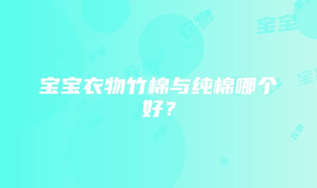 宝宝衣物竹棉与纯棉哪个好？