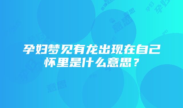 孕妇梦见有龙出现在自己怀里是什么意思？