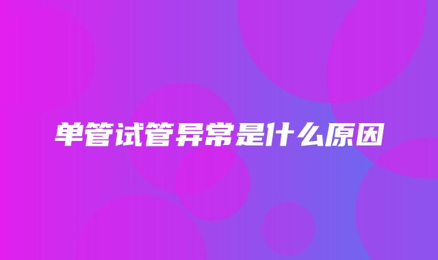 单管试管异常是什么原因