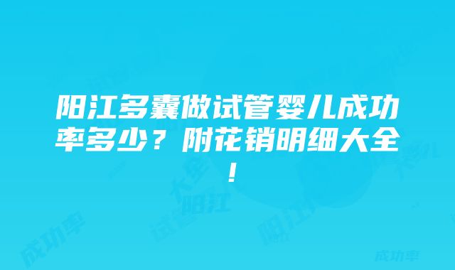 阳江多囊做试管婴儿成功率多少？附花销明细大全！