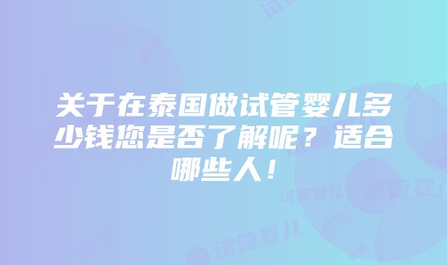 关于在泰国做试管婴儿多少钱您是否了解呢？适合哪些人！