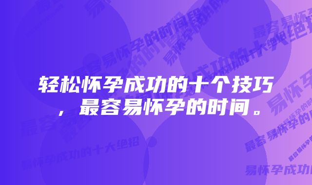 轻松怀孕成功的十个技巧，最容易怀孕的时间。