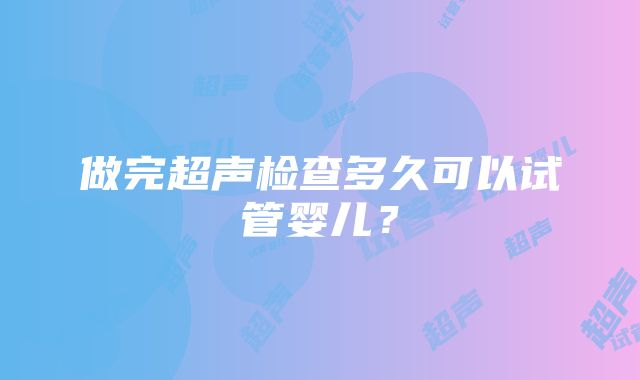 做完超声检查多久可以试管婴儿？