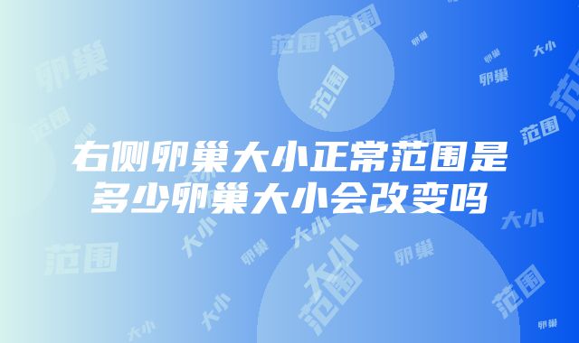 右侧卵巢大小正常范围是多少卵巢大小会改变吗