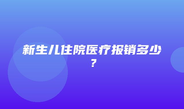 新生儿住院医疗报销多少？