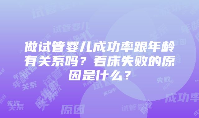 做试管婴儿成功率跟年龄有关系吗？着床失败的原因是什么？